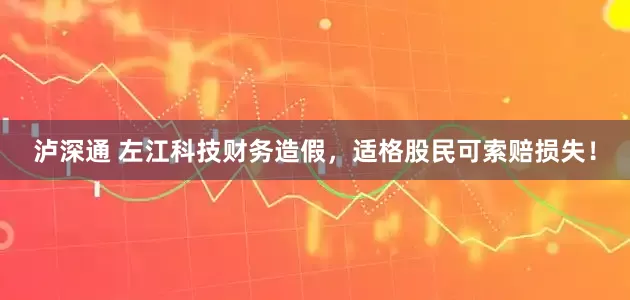 泸深通 左江科技财务造假，适格股民可索赔损失！