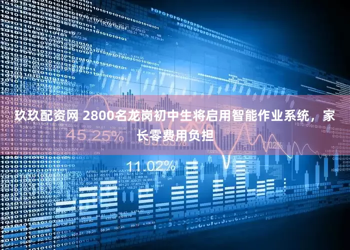 玖玖配资网 2800名龙岗初中生将启用智能作业系统，家长零费用负担