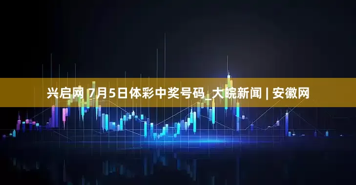 兴启网 7月5日体彩中奖号码_大皖新闻 | 安徽网