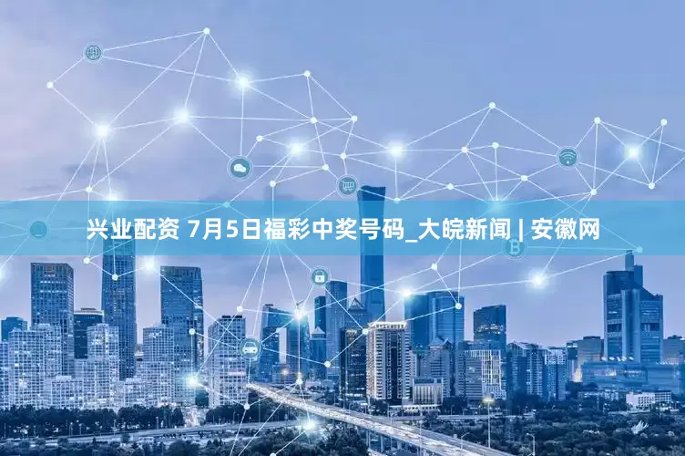 兴业配资 7月5日福彩中奖号码_大皖新闻 | 安徽网