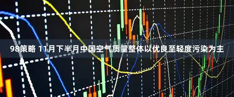 98策略 11月下半月中国空气质量整体以优良至轻度污染为主