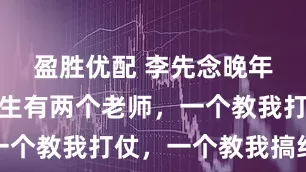 盈胜优配 李先念晚年说，我一生有两个老师，一个教我打仗，一个教我搞经济