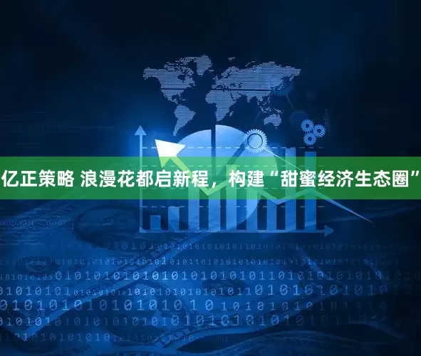 亿正策略 浪漫花都启新程，构建“甜蜜经济生态圈”