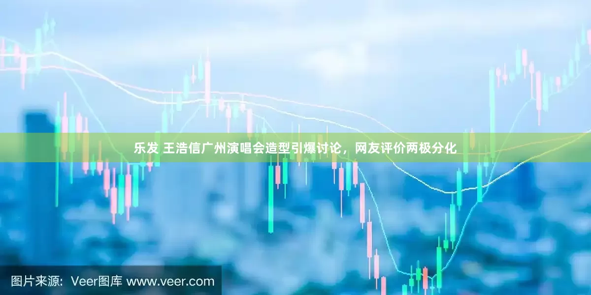 乐发 王浩信广州演唱会造型引爆讨论，网友评价两极分化